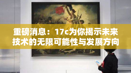 重磅消息：17c为你揭示未来技术的无限可能性与发展方向