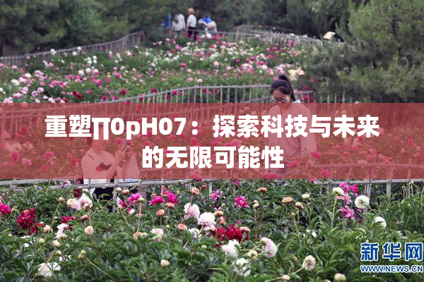 重塑∏0pH07：探索科技与未来的无限可能性