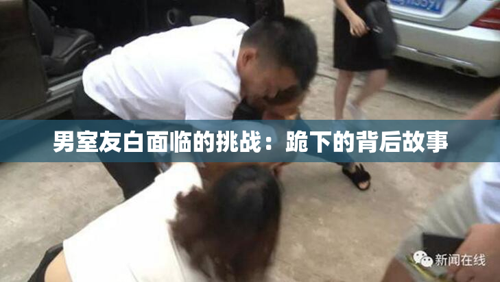 男室友白面临的挑战：跪下的背后故事