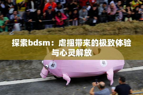 探索bdsm：虐捆带来的极致体验与心灵解放