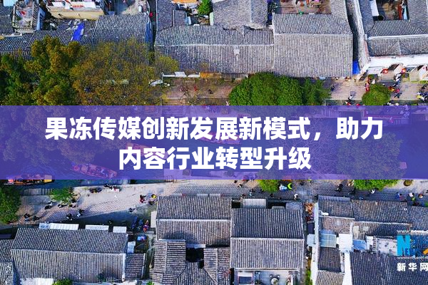 果冻传媒创新发展新模式，助力内容行业转型升级