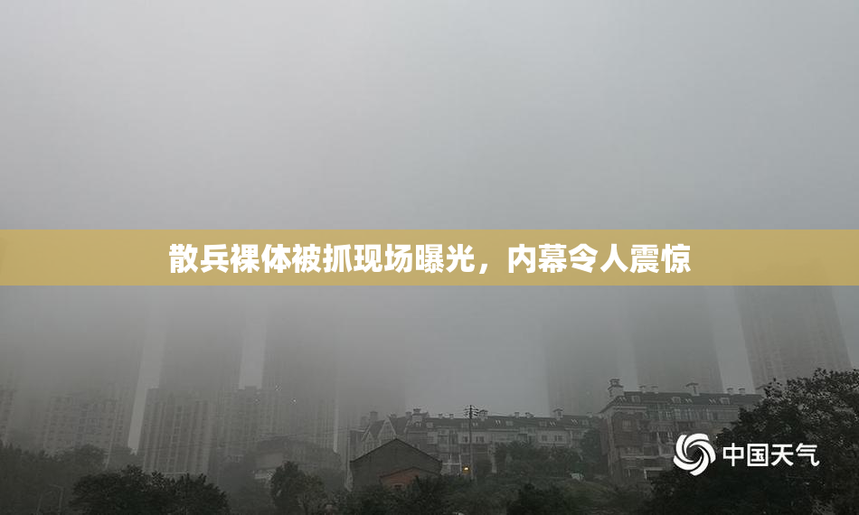 散兵裸体被抓现场曝光，内幕令人震惊