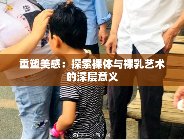 重塑美感：探索裸体与裸乳艺术的深层意义