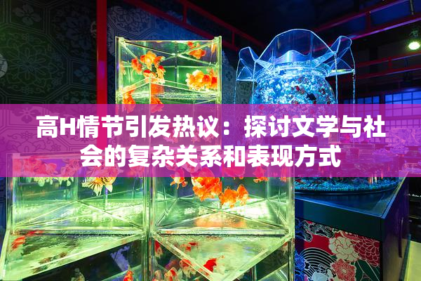 高H情节引发热议：探讨文学与社会的复杂关系和表现方式