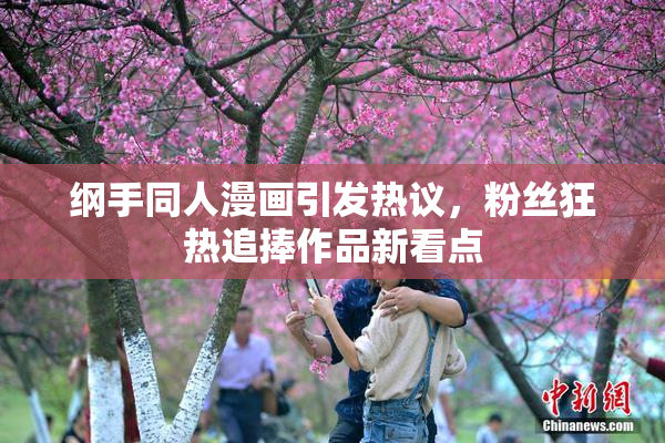 纲手同人漫画引发热议，粉丝狂热追捧作品新看点