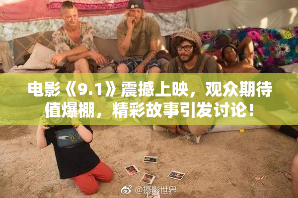 电影《9.1》震撼上映，观众期待值爆棚，精彩故事引发讨论！