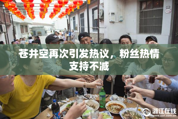 苍井空再次引发热议，粉丝热情支持不减