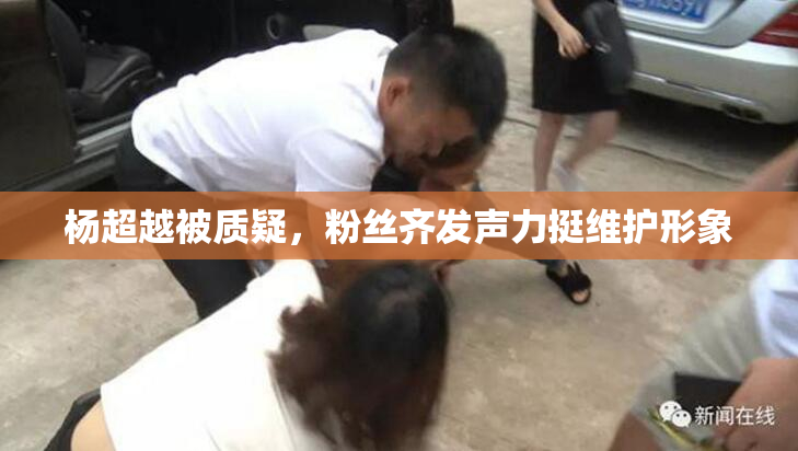 杨超越被质疑，粉丝齐发声力挺维护形象