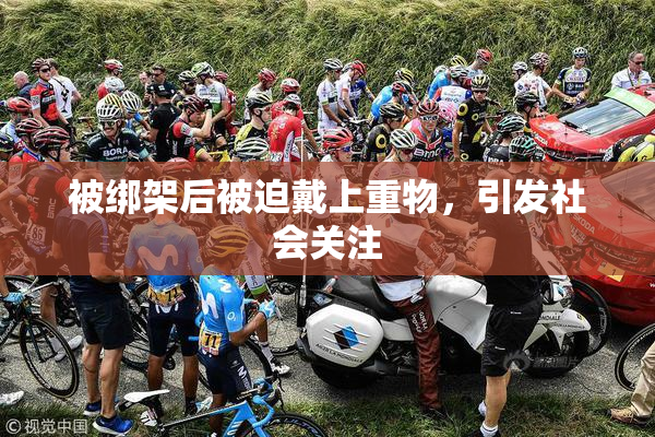 被绑架后被迫戴上重物，引发社会关注