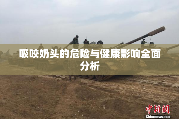 吸咬奶头的危险与健康影响全面分析