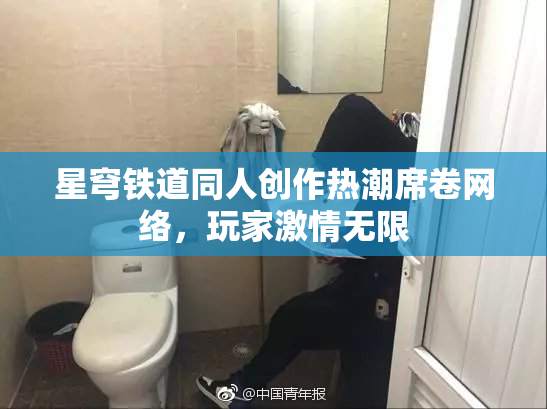 星穹铁道同人创作热潮席卷网络，玩家激情无限