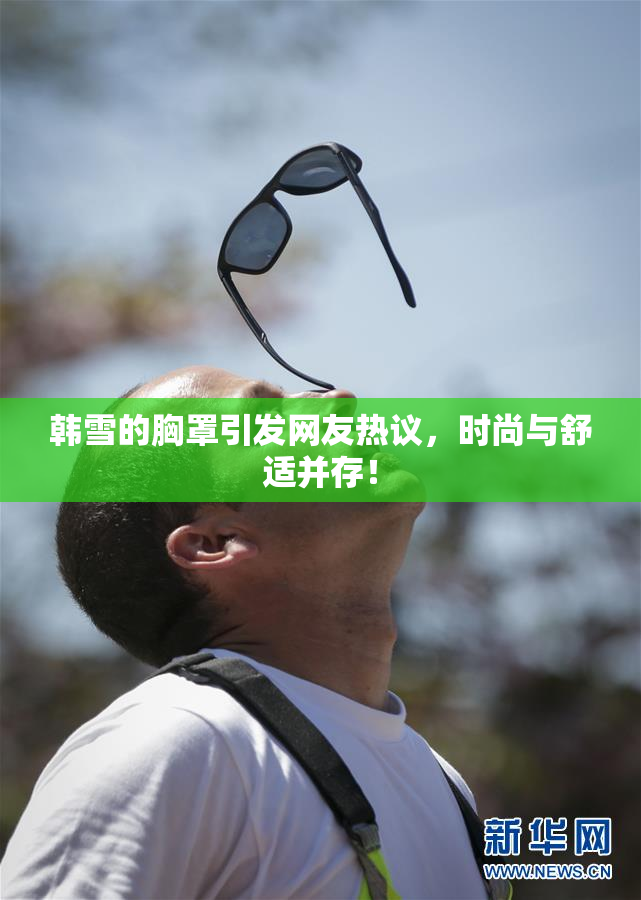 韩雪的胸罩引发网友热议，时尚与舒适并存！