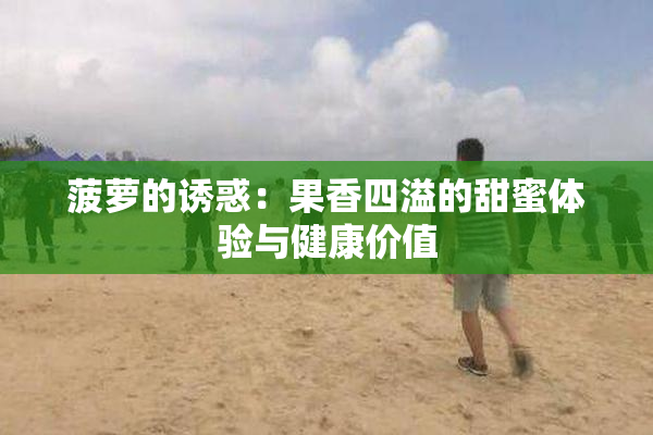 菠萝的诱惑：果香四溢的甜蜜体验与健康价值