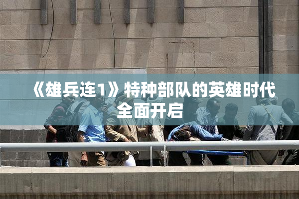 《雄兵连1》特种部队的英雄时代全面开启
