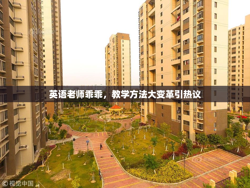 英语老师乖乖，教学方法大变革引热议