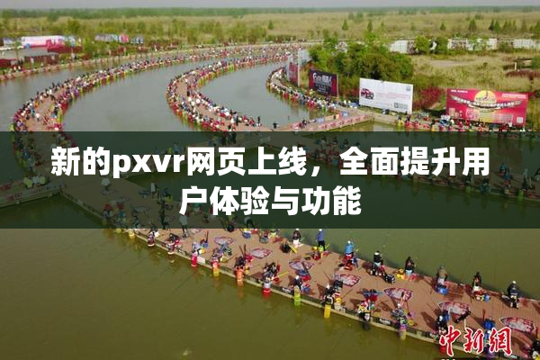 新的pxvr网页上线，全面提升用户体验与功能