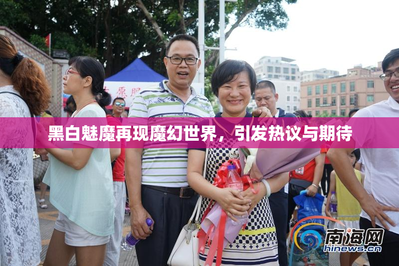 黑白魅魔再现魔幻世界，引发热议与期待