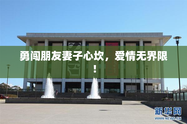 勇闯朋友妻子心坎，爱情无界限！