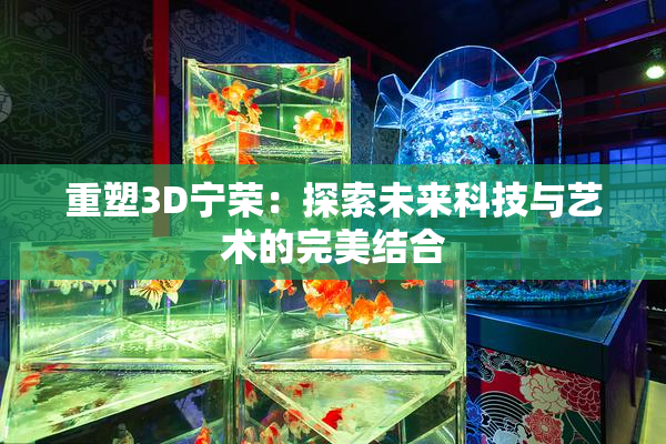 重塑3D宁荣：探索未来科技与艺术的完美结合