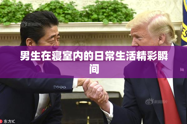 男生在寝室内的日常生活精彩瞬间