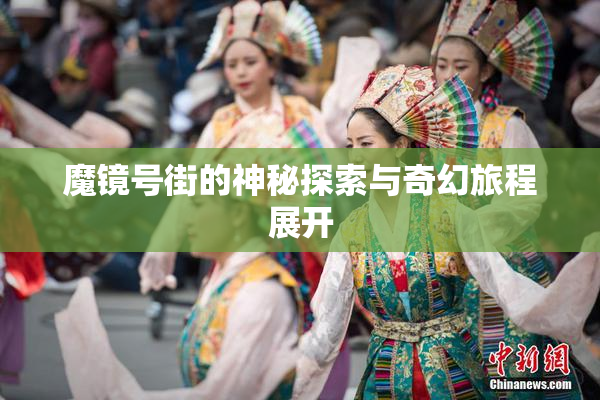魔镜号街的神秘探索与奇幻旅程展开