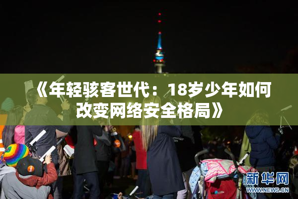 《年轻骇客世代：18岁少年如何改变网络安全格局》