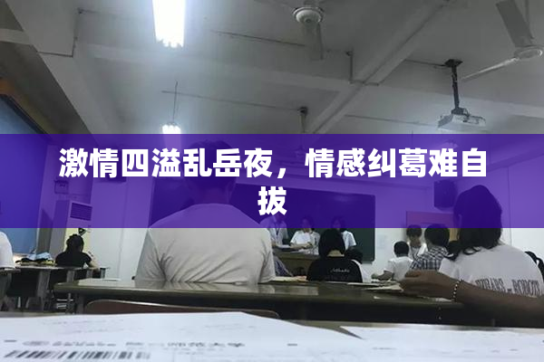 激情四溢乱岳夜，情感纠葛难自拔