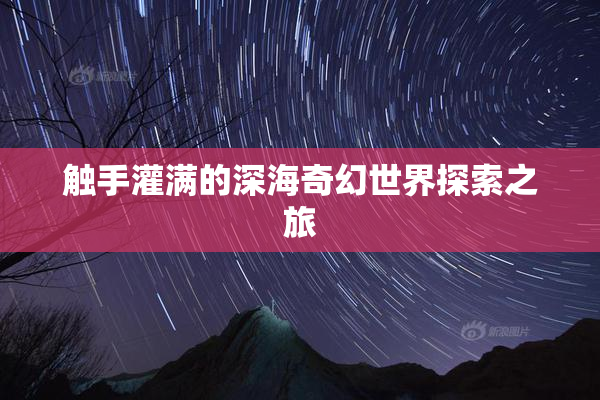 触手灌满的深海奇幻世界探索之旅