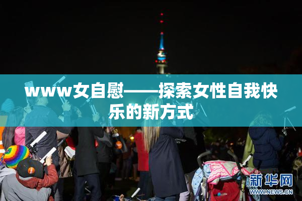 www女自慰——探索女性自我快乐的新方式