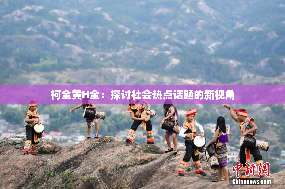 柯全黄H全：探讨社会热点话题的新视角