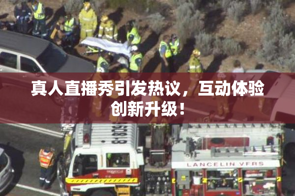 真人直播秀引发热议，互动体验创新升级！