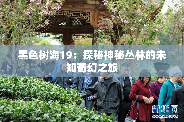 黑色树海19：探秘神秘丛林的未知奇幻之旅