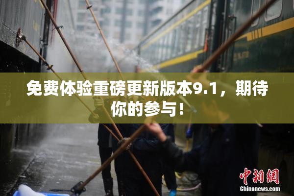 免费体验重磅更新版本9.1，期待你的参与！