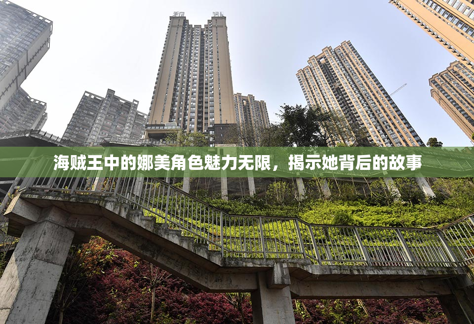 海贼王中的娜美角色魅力无限，揭示她背后的故事