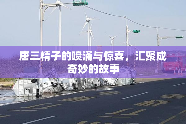 唐三精子的喷涌与惊喜，汇聚成奇妙的故事