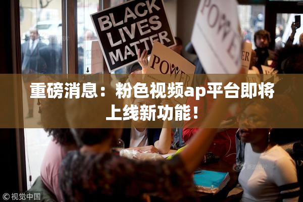重磅消息：粉色视频ap平台即将上线新功能！