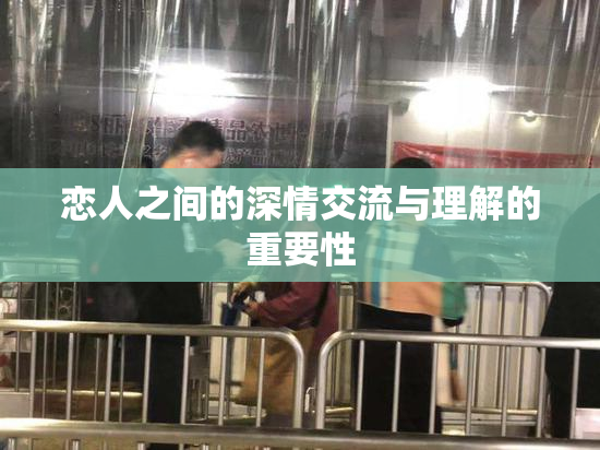 恋人之间的深情交流与理解的重要性