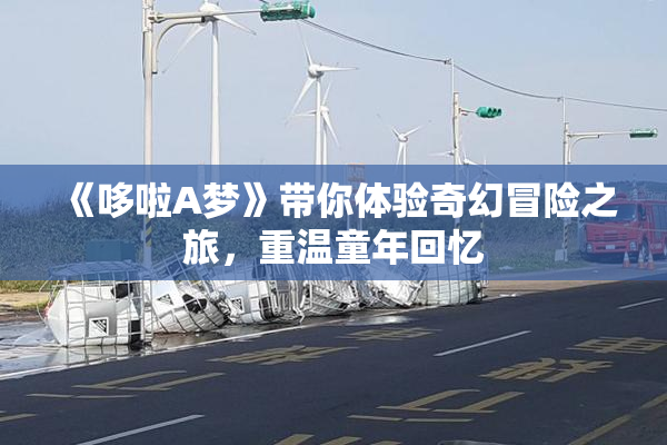 《哆啦A梦》带你体验奇幻冒险之旅，重温童年回忆