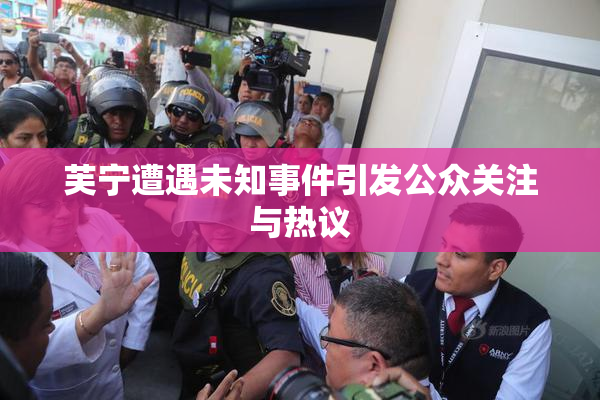 芙宁遭遇未知事件引发公众关注与热议