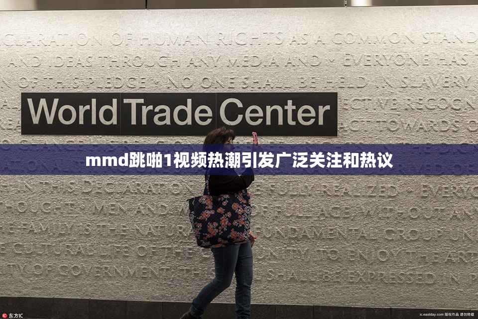 mmd跳啪1视频热潮引发广泛关注和热议