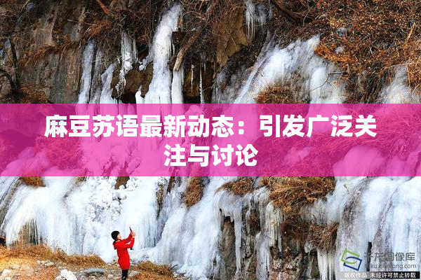 麻豆苏语最新动态：引发广泛关注与讨论