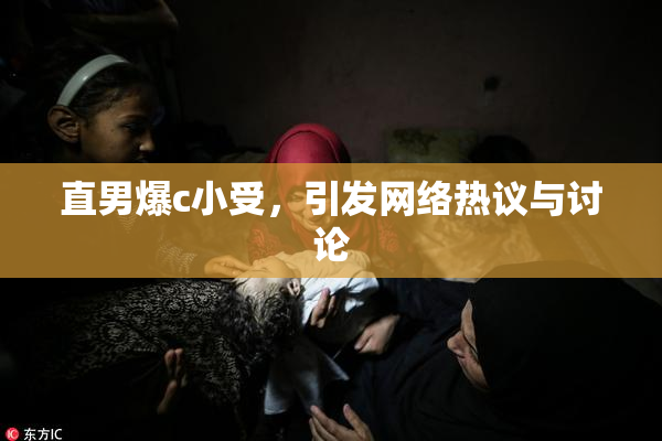 直男爆c小受，引发网络热议与讨论