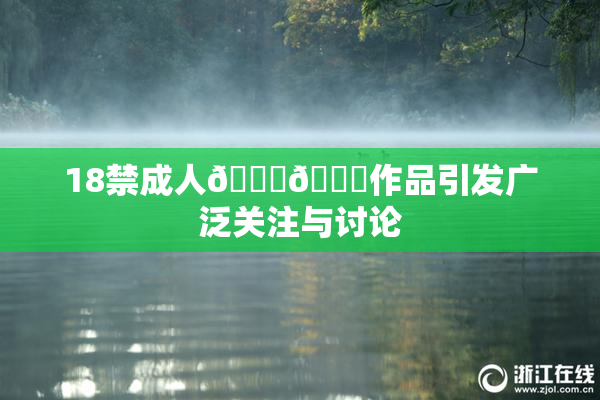 18禁成人🍆🍑作品引发广泛关注与讨论
