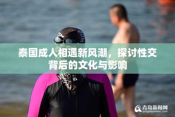 泰国成人相遇新风潮，探讨性交背后的文化与影响