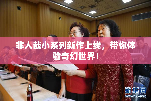 非人哉小系列新作上线，带你体验奇幻世界！