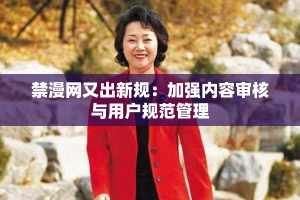 禁漫网又出新规：加强内容审核与用户规范管理