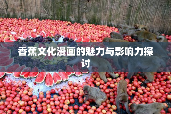 香蕉文化漫画的魅力与影响力探讨