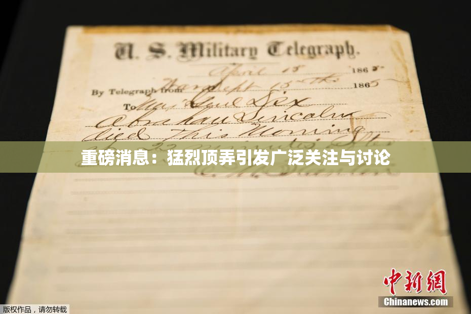 重磅消息：猛烈顶弄引发广泛关注与讨论