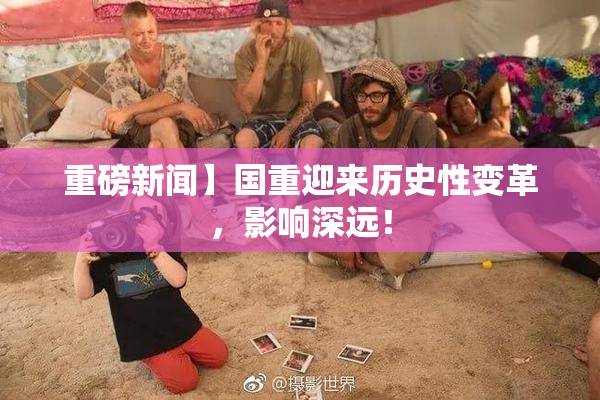 重磅新闻】国重迎来历史性变革，影响深远！