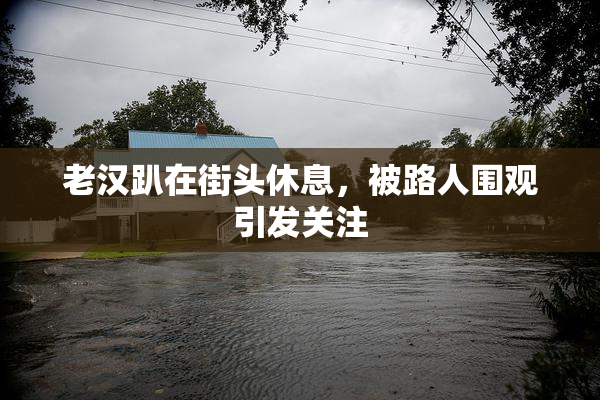 老汉趴在街头休息，被路人围观引发关注